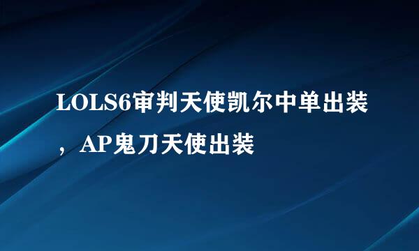 LOLS6审判天使凯尔中单出装，AP鬼刀天使出装