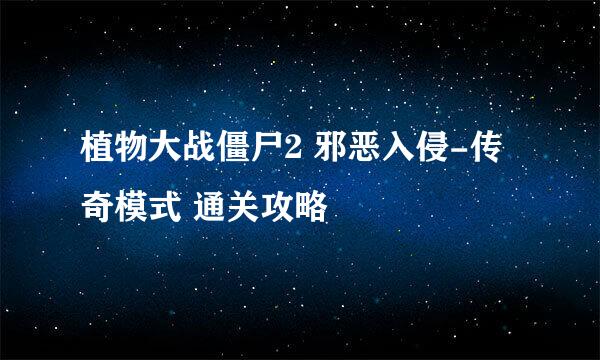 植物大战僵尸2 邪恶入侵-传奇模式 通关攻略