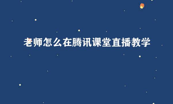 老师怎么在腾讯课堂直播教学