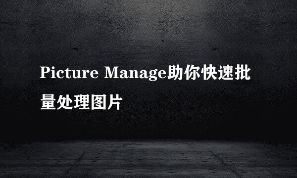 Picture Manage助你快速批量处理图片