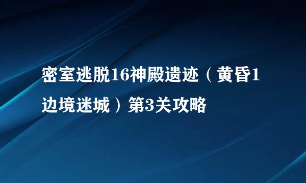 密室逃脱16神殿遗迹（黄昏1边境迷城）第3关攻略