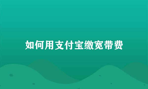 如何用支付宝缴宽带费