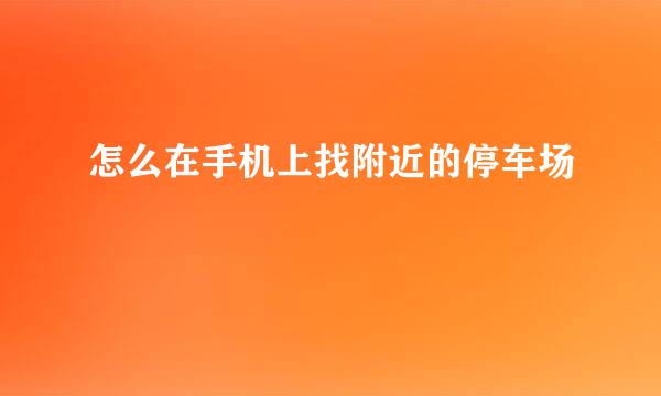 怎么在手机上找附近的停车场