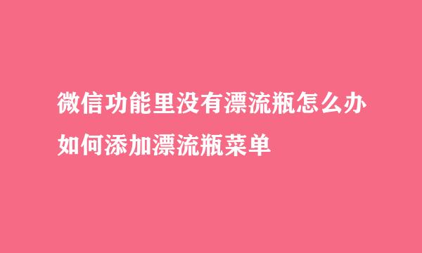 微信功能里没有漂流瓶怎么办如何添加漂流瓶菜单