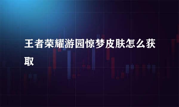 王者荣耀游园惊梦皮肤怎么获取