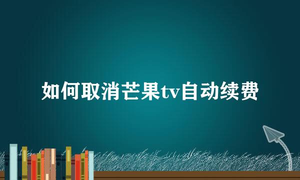 如何取消芒果tv自动续费