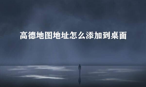 高德地图地址怎么添加到桌面
