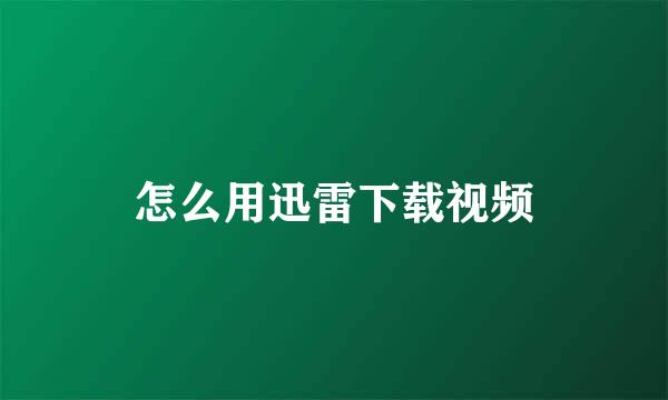 怎么用迅雷下载视频