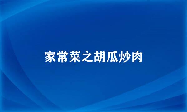 家常菜之胡瓜炒肉