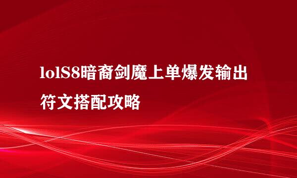 lolS8暗裔剑魔上单爆发输出符文搭配攻略