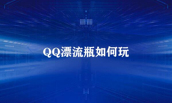 QQ漂流瓶如何玩