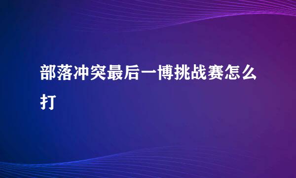 部落冲突最后一博挑战赛怎么打