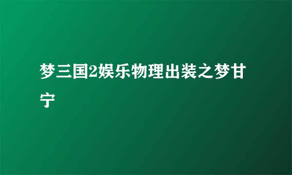 梦三国2娱乐物理出装之梦甘宁