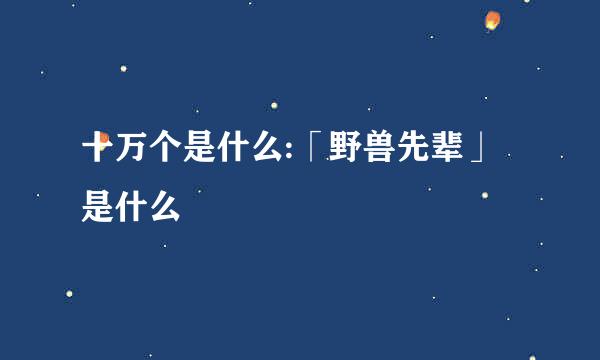 十万个是什么:「野兽先辈」是什么