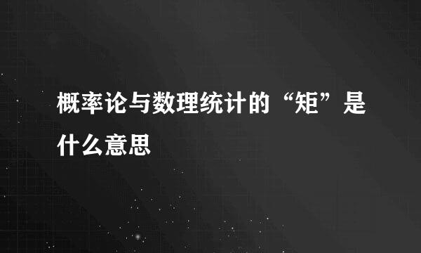 概率论与数理统计的“矩”是什么意思