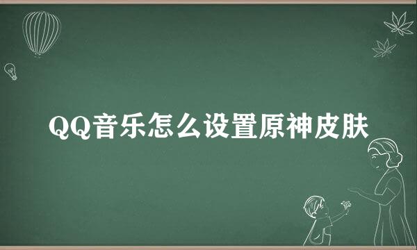 QQ音乐怎么设置原神皮肤