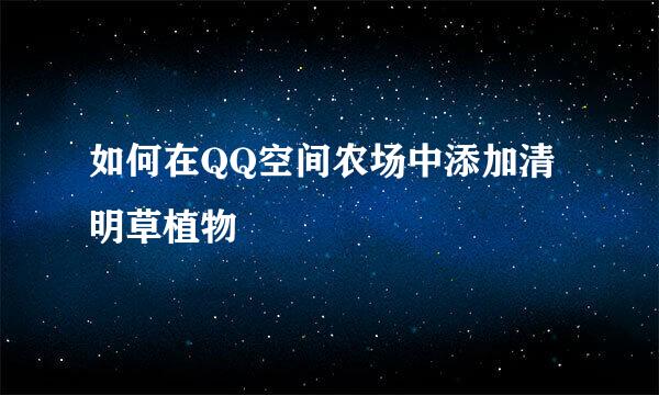 如何在QQ空间农场中添加清明草植物