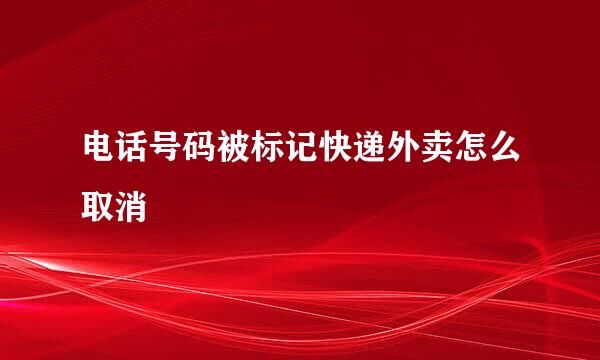 电话号码被标记快递外卖怎么取消