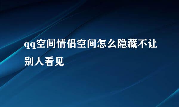 qq空间情侣空间怎么隐藏不让别人看见