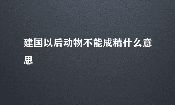 建国以后动物不能成精什么意思