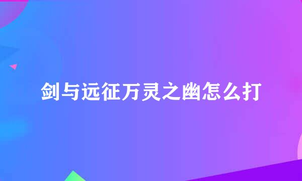 剑与远征万灵之幽怎么打