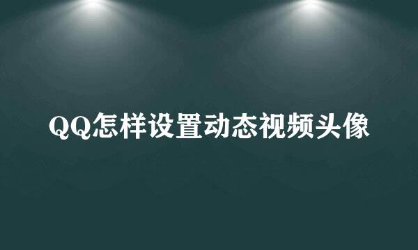 QQ怎样设置动态视频头像
