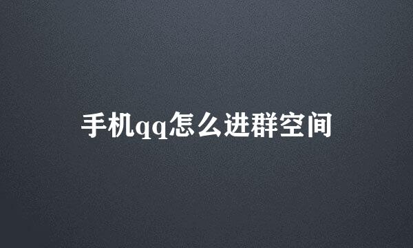 手机qq怎么进群空间