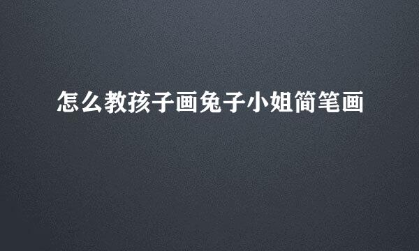 怎么教孩子画兔子小姐简笔画
