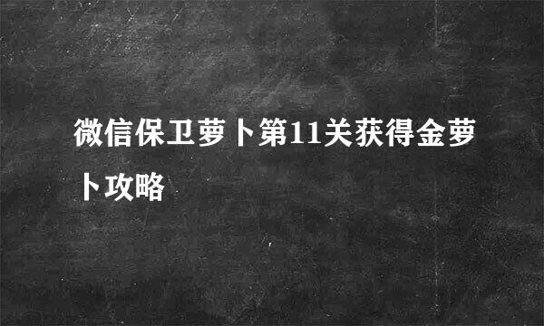 微信保卫萝卜第11关获得金萝卜攻略