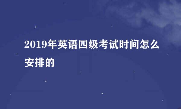 2019年英语四级考试时间怎么安排的