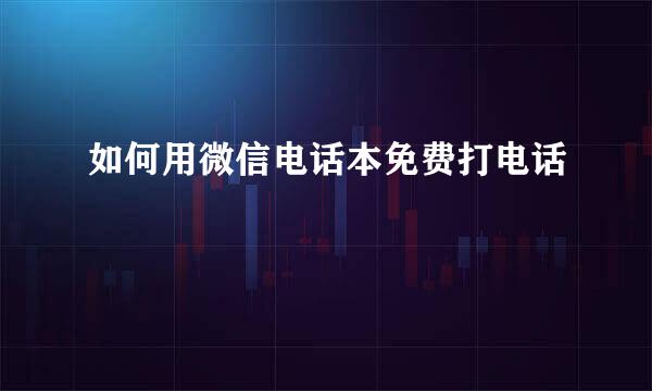 如何用微信电话本免费打电话