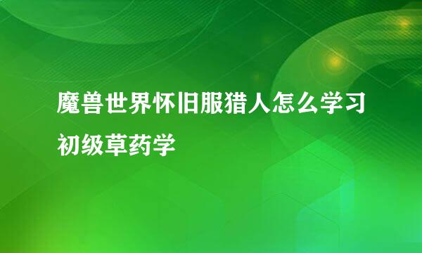 魔兽世界怀旧服猎人怎么学习初级草药学