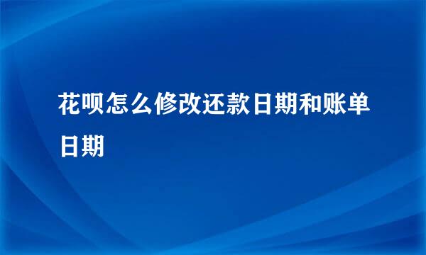 花呗怎么修改还款日期和账单日期