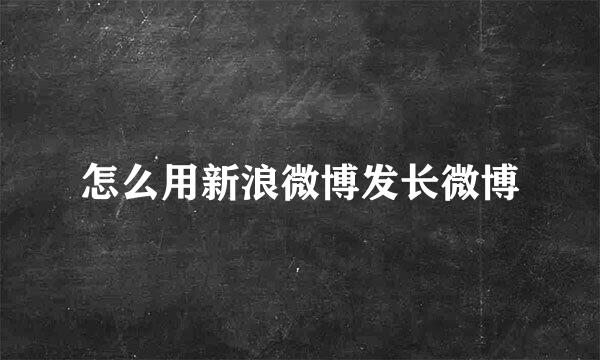 怎么用新浪微博发长微博