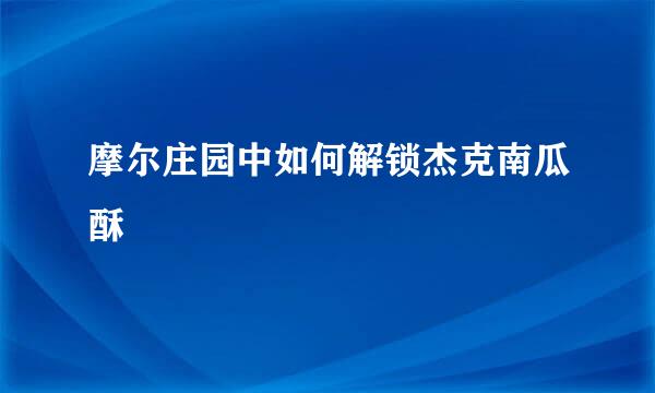 摩尔庄园中如何解锁杰克南瓜酥