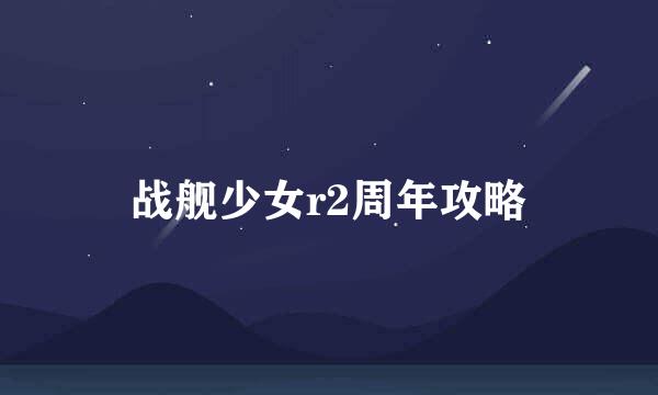 战舰少女r2周年攻略