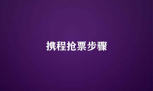 携程抢票步骤