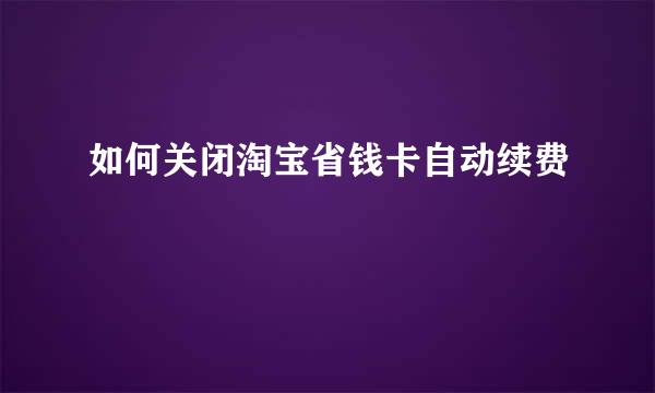 如何关闭淘宝省钱卡自动续费