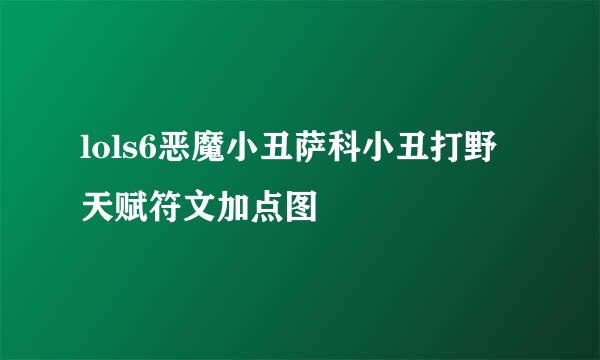 lols6恶魔小丑萨科小丑打野天赋符文加点图