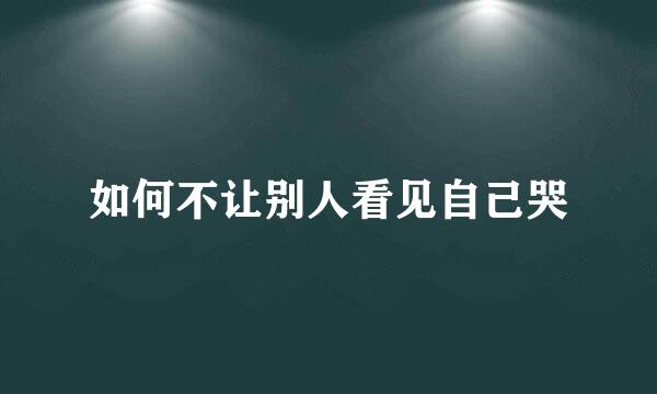 如何不让别人看见自己哭
