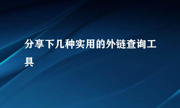 分享下几种实用的外链查询工具