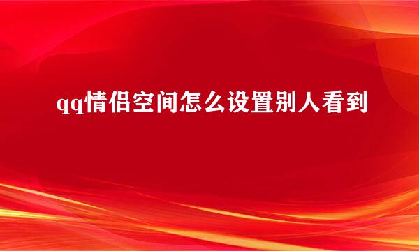 qq情侣空间怎么设置别人看到