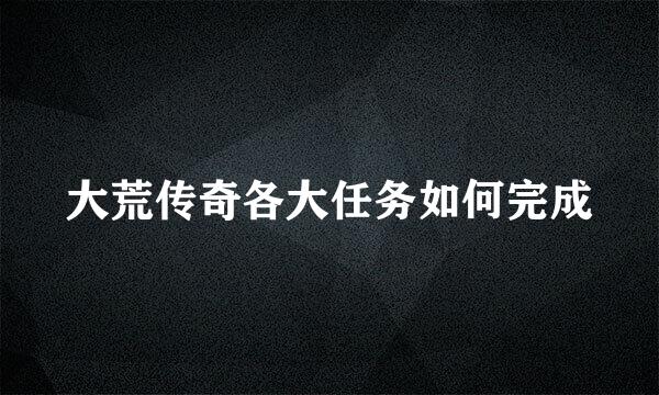 大荒传奇各大任务如何完成