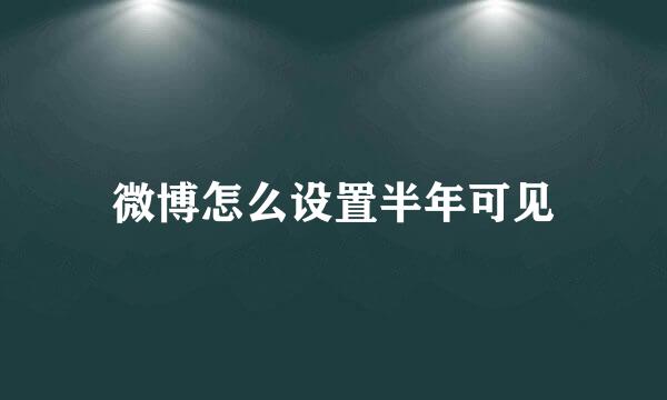 微博怎么设置半年可见