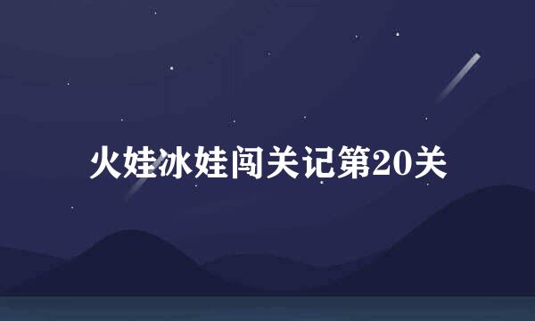 火娃冰娃闯关记第20关