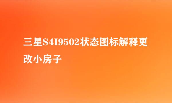 三星S4I9502状态图标解释更改小房子