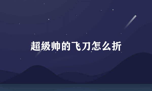 超级帅的飞刀怎么折