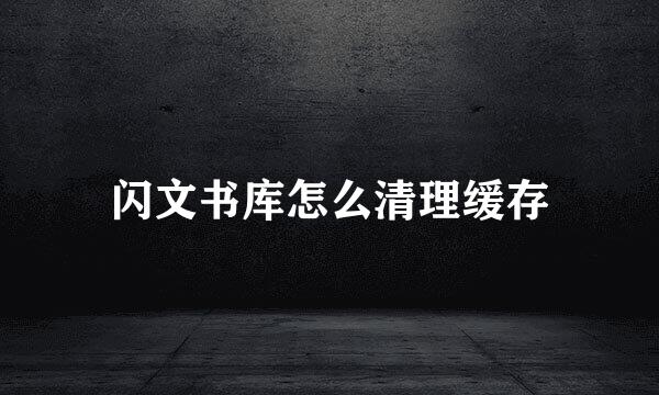 闪文书库怎么清理缓存