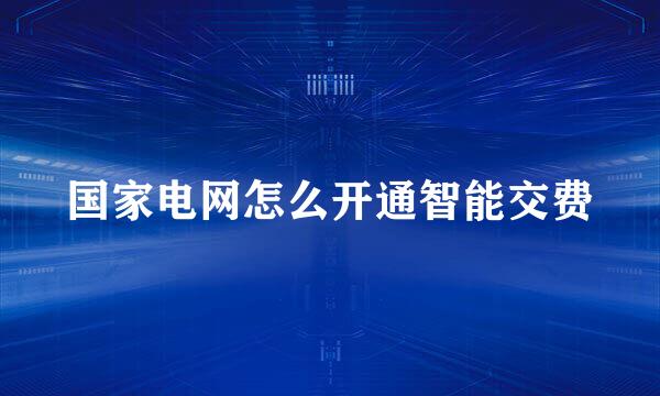 国家电网怎么开通智能交费