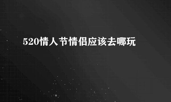 520情人节情侣应该去哪玩